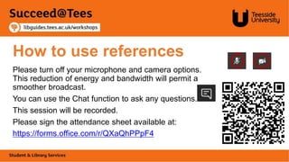 How to use references
Please turn off your microphone and camera options.
This reduction of energy and bandwidth will permit a
smoother broadcast.
You can use the Chat function to ask any questions.
This session will be recorded.
Please sign the attendance sheet available at:
https://forms.office.com/r/QXaQhPPpF4
 