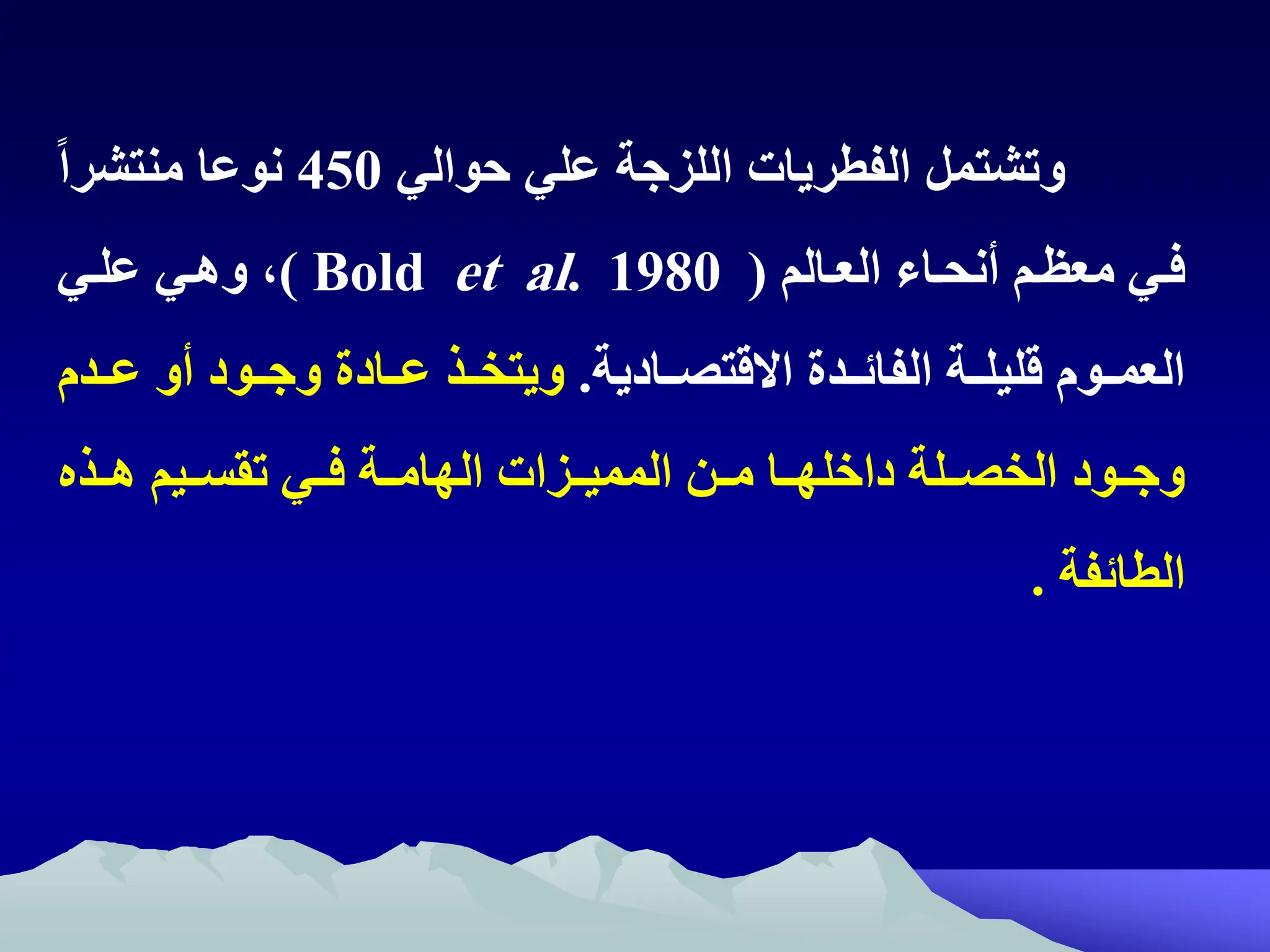 ‫حوالي‬ ‫علي‬ ‫اللزجة‬ ‫الفطريات‬ ‫وتشتمل‬
450
ً‫ا‬‫منتشر‬ ‫نوعا‬
‫العتالم‬ ‫أنحتاء‬ ‫معظتم‬ ‫فتي‬
(
Bold et al. 1980
)
‫علتي‬ ‫وهتي‬ ‫ه‬
‫االقتصتتادية‬ ‫الفائتتدة‬ ‫قليلتتة‬ ‫العمتتوم‬
.
‫عتتدم‬ ‫أو‬ ‫وجتتود‬ ‫عتتادة‬ ‫ويتختتذ‬
‫هتتذ‬ ‫تقستتيم‬ ‫فتتي‬ ‫الهامتتة‬ ‫المميتتزات‬ ‫متتن‬ ‫داخلهتتا‬ ‫الخصتتلة‬ ‫وجتتود‬
‫الطائفة‬
.
 