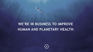 WE’RE IN BUSINESS TO IMPROVE
HUMAN AND PLANETARY HEALTH
 