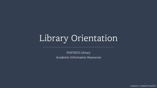 ⓒSaebyeol Yu. Saebyeol’s PowerPoint
Library Orientation
POSTECH Library
Academic Information Resources
1
 
