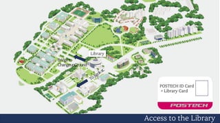 4
Access to the Library
Library
Bridgeto
ChangeupGround
POSTECH ID Card
= Library Card
 