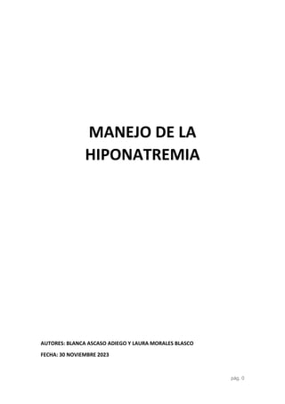 pág. 0
MANEJO DE LA
HIPONATREMIA
AUTORES: BLANCA ASCASO ADIEGO Y LAURA MORALES BLASCO
FECHA: 30 NOVIEMBRE 2023
 