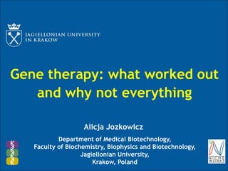Gene therapy: what worked out
and why not everything
Department of Medical Biotechnology,
Faculty of Biochemistry, Biophysics and Biotechnology,
Jagiellonian University,
Krakow, Poland
Alicja Jozkowicz
 