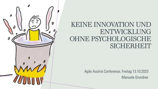 Agile Austria Conference, Freitag 13.10.2023
Manuela Grundner
KEINE INNOVATION UND
ENTWICKLUNG
OHNE PSYCHOLOGISCHE
SICHERHEIT
 