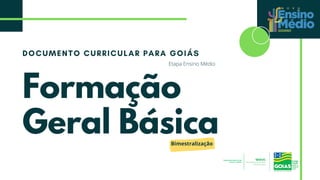 DOCUMENTO CURRICULAR PARA GOIÁS
Formação
Geral Básica
Etapa Ensino Médio
Bimestralização
 