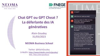 1
Alain Goudey
31/03/2023
NEOMA Business School
Twitter: @AlainGoudey
LinkedIn: https://www.linkedin.com/in/goudey/
Web : https://alain.goudey.eu
Chat GPT ou GPT Cheat ?
La déferlante des IA
génératives
 