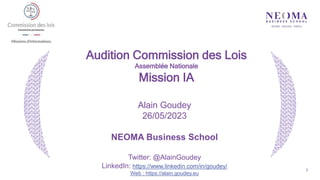 1
Alain Goudey
26/05/2023
NEOMA Business School
Twitter: @AlainGoudey
LinkedIn: https://www.linkedin.com/in/goudey/
Web : https://alain.goudey.eu
Audition Commission des Lois
Assemblée Nationale
Mission IA
 
