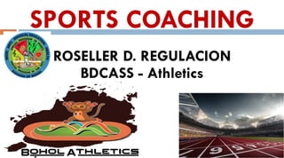 SPORTS COACHING
ROSELLER D. REGULACION
BDCASS - Athletics
 