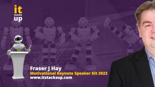 Fraser J Hay
Motivational Keynote Speaker Kit 2023
www.itstacksup.com
 