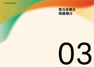 │
20   21
03
整合宣傳及
媒體曝光
03│ 整合宣傳及媒體曝光
 