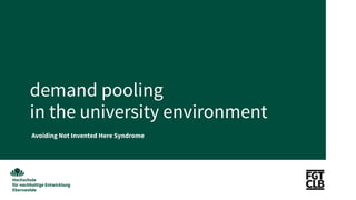 demand pooling
in the university environment
Avoiding Not Invented Here Syndrome
 