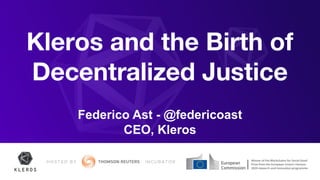 Kleros and the Birth of
Decentralized Justice
Federico Ast - @federicoast
CEO, Kleros
 