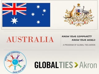 AUSTRALIA
KNOW YOUR COMMUNITY
KNOW YOUR WORLD
A PROGRAM OF GLOBAL TIES AKRON
INSERT COUNTRY FLAG HERE
 