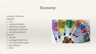 Economy
currency: the euro
Imports:
• cars
• crude petroleum
• refined petroleum
• packaged medicines
• aircraft machinery
Exports:
• aircraft
• packaged medicines
• cars and vehicle parts
• gas turbines
• wine
 