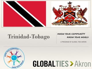 Trinidad-Tobago
KNOW YOUR COMMUNITY
KNOW YOUR WORLD
A PROGRAM OF GLOBAL TIES AKRON
 