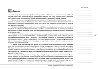 A Saúde de Adolescentes e Jovens - módulo básico
33
anotações
	
	 Resumo
Todo espaço educativo tem a intenção de contribuir para o desenvolvimento do exercício consciente da cidadania da
população infanto-juvenil, com o auxílio de ações dirigidas à prática de esporte, lazer, cultura, expressão artística e de atividades
que promovam a saúde, principalmente na discussão de conteúdos ligados à sexualidade e a questões ambientais.
Na dimensão desse cenário pedagógico é imperativa a busca da participação dos educandos (adolescentes e jovens) em
propostas educacionais inovadoras. Tais propostas devem almejar também o engajamento dos educandos na vida da comuni-
dade, evidenciar a importância de sua participação na vida social e de seu papel protagonista na construção de um projeto de
vida consciente e responsável.
Numa proposta pedagógica mais ampla, há diversas possibilidades na escolha das áreas ou atividades que poderão ser
trabalhadas. Em qualquer opção, é importante considerar e conciliar as expectativas e interesses dos educandos e as habilidades
e aprendizagem que se quer desenvolver, a fim de que o programa empreendido tenha êxito e atraia um número cada vez maior
de participantes jovens.
Os adolescentes também utilizam o espaço da escola como um local de relações, dentro de um contexto socioeconômico,
cultural e político, em que o currículo tem dupla face – a explícita, disciplinas, e a oculta, com os valores e ideologias acerca dos
fatores envolvidos nesta questão. Assim, a ligação entre a vida cotidiana do educando na sua comunidade e a organização do
currículo escolar redefinem o sentido e o papel da escola. Pelo respeito às questões culturais e socioantropológicas, aos saberes
e às experiências da comunidade, devem-se criar condições para a produção e o acesso a novos saberes e ao conhecimento
socialmente produzido e sistematizado.
A tarefa de formar integralmente as novas gerações não é considerada uma atribuição exclusiva da escola, embora esta
conserve a responsabilidade fundamental e específica de ser um lugar privilegiado para o desenvolvimento da aprendizagem.
Além da família e da escola, outros espaços sociais oferecem oportunidades educativas, como amigos e grupos organizados da
sociedade civil. Embora cada um tenha características e especificidades próprias, existem algumas intenções e objetivos comuns.
Daí a importância de a escola articular-se com instituições que complementem seu processo de trabalho educacional com a
população em idade escolar.
A escola entra na vida do jovem como um espaço de grande significado, que enseja a formação de sua identidade. Por isso
a escola representa um lugar privilegiado para a promoção de saúde, ajudando a construir cidadania e envolvendo os diversos
atores deste universo: estudantes, profissionais de educação, familiares, líderes comunitários e profissionais de saúde. Todos
esperam (escola, família, governo e sociedade civil) estar contribuindo para a educação de crianças e jovens a fim de prepará-los
de forma mais adequada para a sua inserção social, mediante o desenvolvimento das potencialidades pessoais.
 