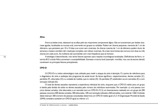 52
A Saúde de Adolescentes e Jovens – módulo básico
	
Aftas
Entre as lesões orais, destacam-se as aftas pelo seu importante componente álgico. Elas se caracterizam por lesões ulce-
rosas agudas, localizadas na mucosa oral, ocorrendo em grupos ou isoladas. Podem ser úlceras pequenas, menores de 1 cm de
diâmetro, que persistem por 10 a 14 dias e se curam sem cicatrizes. As úlceras maiores de 1 cm de diâmetro podem durar de
semanas a meses e também têm resolução completa, sem deixar cicatrizes. As crises recorrentes são comuns com duas ou três
úlceras em cada surto. As mulheres são acometidas com mais freqüência que os homens.
A etiologia é desconhecida, mas vários fatores apontam para reações imunológicas localizadas. Deficiências de ferro, vi-
tamina B12 e ácido fólico aumentam a susceptibilidade. Estresse e trauma local (exemplo: mordida, mau uso da escova dental)
constituem os principais fatores precipitantes.
CPO-D
O CPO-D é o índice odontológico mais utilizado para medir o ataque da cárie à dentição. É o ponto de referência para
o diagnóstico de cárie e avaliação dos programas de saúde bucal. As letras significam, respectivamente, dentes cariados (C),
perdidos (P), obturados (O) e a unidade de medida, que é o dente (D). Os perdidos (P) subdividem-se em extraídos (E) e com
extração indicada (Ei).
O total de dentes atacados representa a experiência individual de cárie, enquanto que o CPO-D médio para um grupo
é obtido pela divisão de todos os dentes atacados pelo número de indivíduos examinados. Por exemplo: a) uma pessoa com
cinco dentes cariados, três obturados e um extraído terá um CPO-D=9; b) um levantamento realizado em um grupo de 200
pessoas, encontra 400 dentes cariados, 300 obturados, 100 com extração indicada e 260 extraídos, num total de 1.060. A divisão
deste total por 200 (número de pessoas consultadas) determina um CPO-D médio igual a 5,3. A Organização Mundial da Saúde
(OMS) considera aceitável um CPO-D igual ou inferior a 3.
 