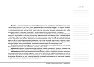A Saúde de Adolescentes e Jovens - módulo básico
87
anotações
Maconha: o consumo de maconha entre os jovens é freqüente e, por isso, os profissionais de saúde devem estar atentos
à identificação do consumo. O uso crônico produz dependência mental, não física. Essa droga gera um estado de sonolência,
provocando idéias desconexas. A maconha é broncodilatadora, mas às vezes as partículas inaladas produzem broncoconstrição.
Causa síndrome amotivacional, perda de energia, apatia, ausência de ambição, falta de eficácia, incapacidade de levar adiante
projetos a longo prazo, problemas de concentração e de memória, declínio do rendimento escolar e profissional.
Cocaína: é um estimulante do sistema nervoso central, aumenta a atividade elétrica no cérebro e estimula artificialmente
nosso centro de recompensa e prazer. Tem uma capacidade de estimulação bem maior que a da nicotina e cafeína e rapidez de
metabolização. Os problemas surgem pelo desequilíbrio do sistema neurotransmissor cerebral, geralmente porque não damos
ao nosso corpo tempo de se recuperar da estimulação e esvaziamos a fonte de energia. O centro de recompensa estimulado
sinaliza que não é preciso comida, bebida ou estimulação sexual. Pode ocorrer desnutrição, desidratação ou impotência. A cocaína
pode ser aspirada, injetada ou fumada (crack). Efeitos: aumento de energia, aceleração cardíaca, aumento da pressão arterial,
respiração acelerada, agitação, pupilas dilatadas, loquacidade, irritabilidade, apetite ou sede reduzidos, euforia.
Complicações: paranóia cocaínica (geralmente, no contexto do uso até duas semanas de abstinência); derrames cerebrais
(AVEs) e infartos do miocárdio, crises hipertensivas, convulsões, coma e morte.
Abstinência: irritabilidade, cefaléia, insônia, dores musculares, ansiedade, tristeza, apatia, sonolência, avidez pela droga
(acentuada por eventos-chave); geralmente esses períodos são seguidos por recaída e novo ciclo de consumo.
Tratamento: é geralmente ambulatorial e por abordagem múltipla. É necessária uma avaliação psiquiátrica devido a bem
documentada evidência de co-morbidade diagnóstica (concomitância de dois ou mais diagnósticos psiquiátricos com o de de-
pendência de drogas). Consiste em medicamentos (psicotrópicos), psicoterapia individual focal, terapia de família e ocupacional.
As internações restringem-se aos casos graves não responsivos ao tratamento ambulatorial dos que fazem uso de drogas pela
via injetável ou apresentem ideação ou tentativa de suicídio prévia.
 