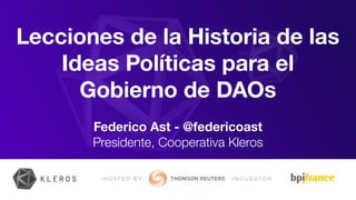 Lecciones de la Historia de las
Ideas Políticas para el
Gobierno de DAOs
Federico Ast - @federicoast
Presidente, Cooperativa Kleros
 