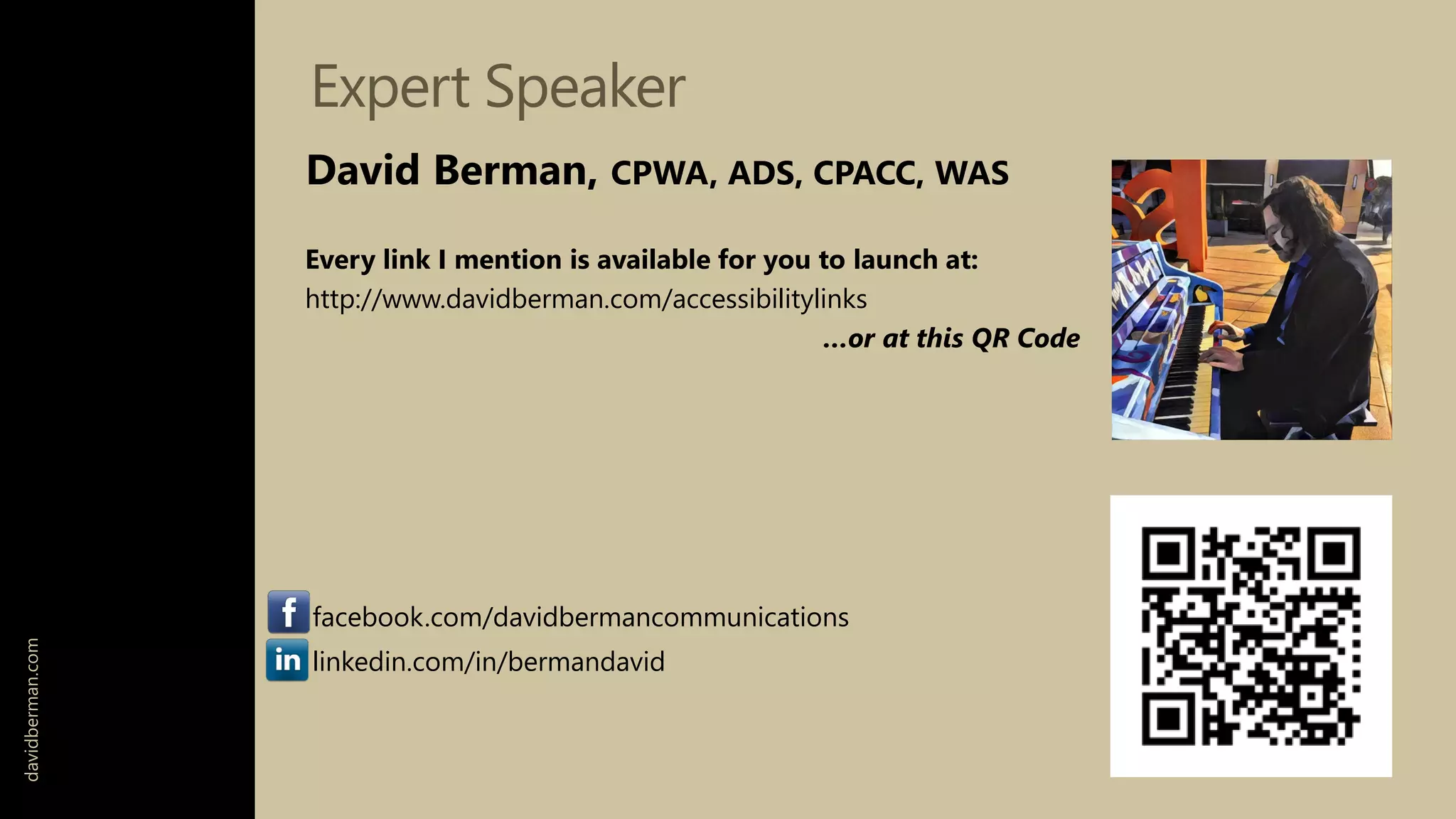 Expert Speaker
David Berman, CPWA, ADS, CPACC, WAS
Every link I mention is available for you to launch at:
http://www.davidberman.com/accessibilitylinks
…or at this QR Code
facebook.com/davidbermancommunications
linkedin.com/in/bermandavid
davidberman.com
 