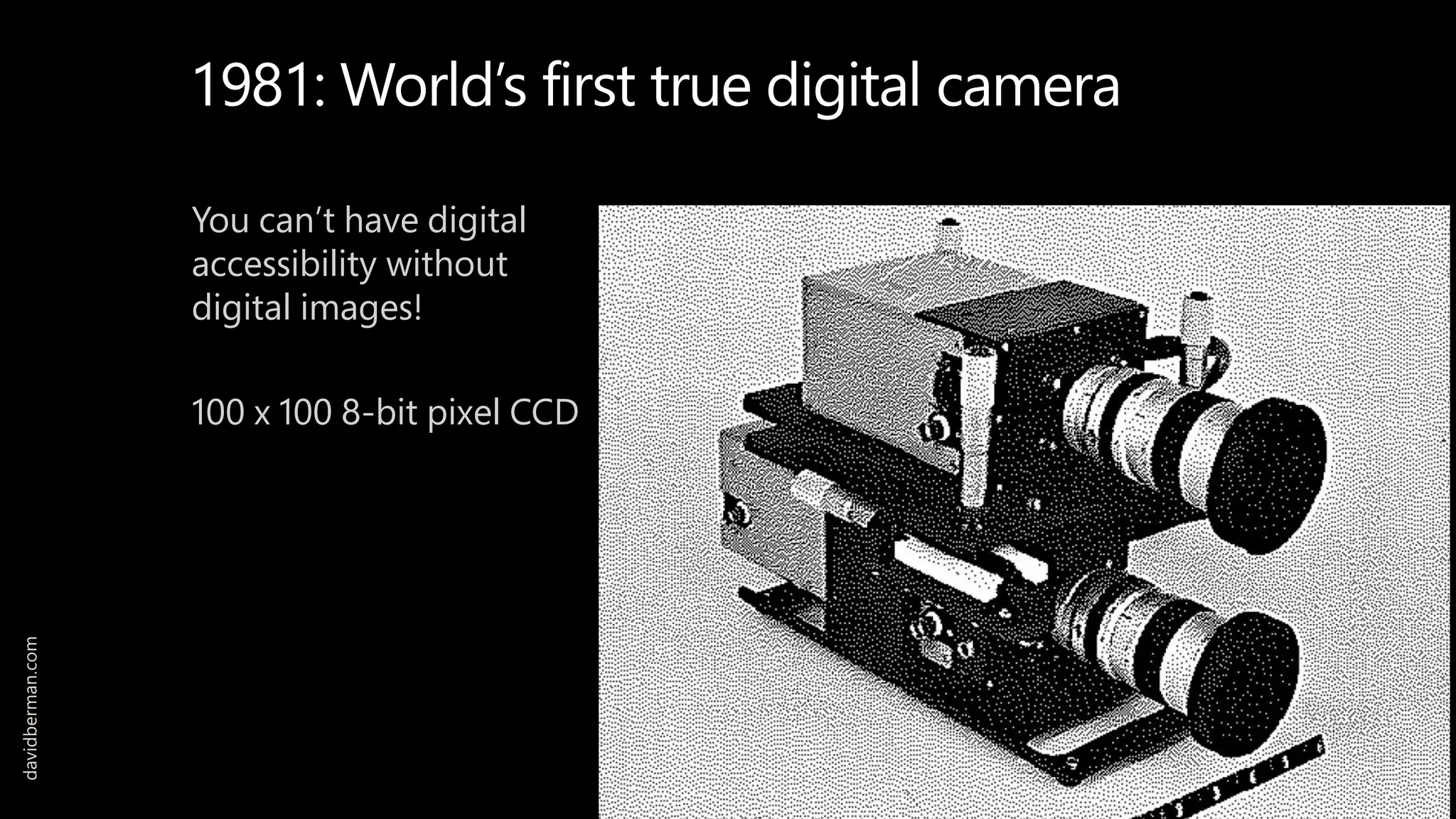 1981: World’s first true digital camera
You can’t have digital
accessibility without
digital images!
100 x 100 8-bit pixel CCD
davidberman.com
 