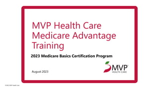 ©2022 MVP Health Care
August 2023
2023 Medicare Basics Certification Program
MVP Health Care
Medicare Advantage
Training
 
