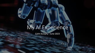My AI Experience
Colm Dunphy - June 2023
 