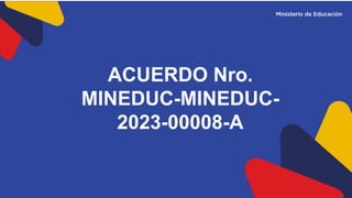 ACUERDO Nro.
MINEDUC-MINEDUC-
2023-00008-A
 