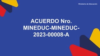 ACUERDO Nro.
MINEDUC-MINEDUC-
2023-00008-A
 