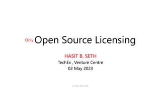 Only Open Source Licensing
HASIT B. SETH
TechEx , Venture Centre
02 May 2023
(c) Hasit Seth, 2021
 