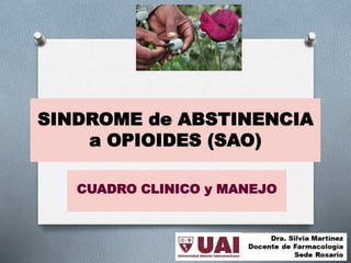 SINDROME de ABSTINENCIA
a OPIOIDES (SAO)
CUADRO CLINICO y MANEJO
 