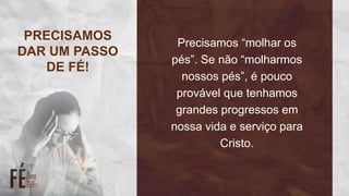 Precisamos “molhar os
pés”. Se não “molharmos
nossos pés”, é pouco
provável que tenhamos
grandes progressos em
nossa vida e serviço para
Cristo.
PRECISAMOS
DAR UM PASSO
DE FÉ!
 