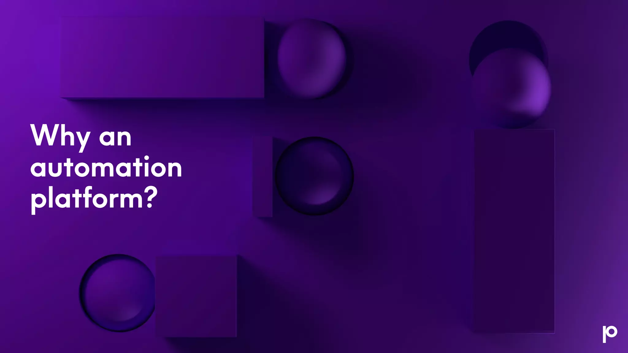 Why an
automation
platform?
 