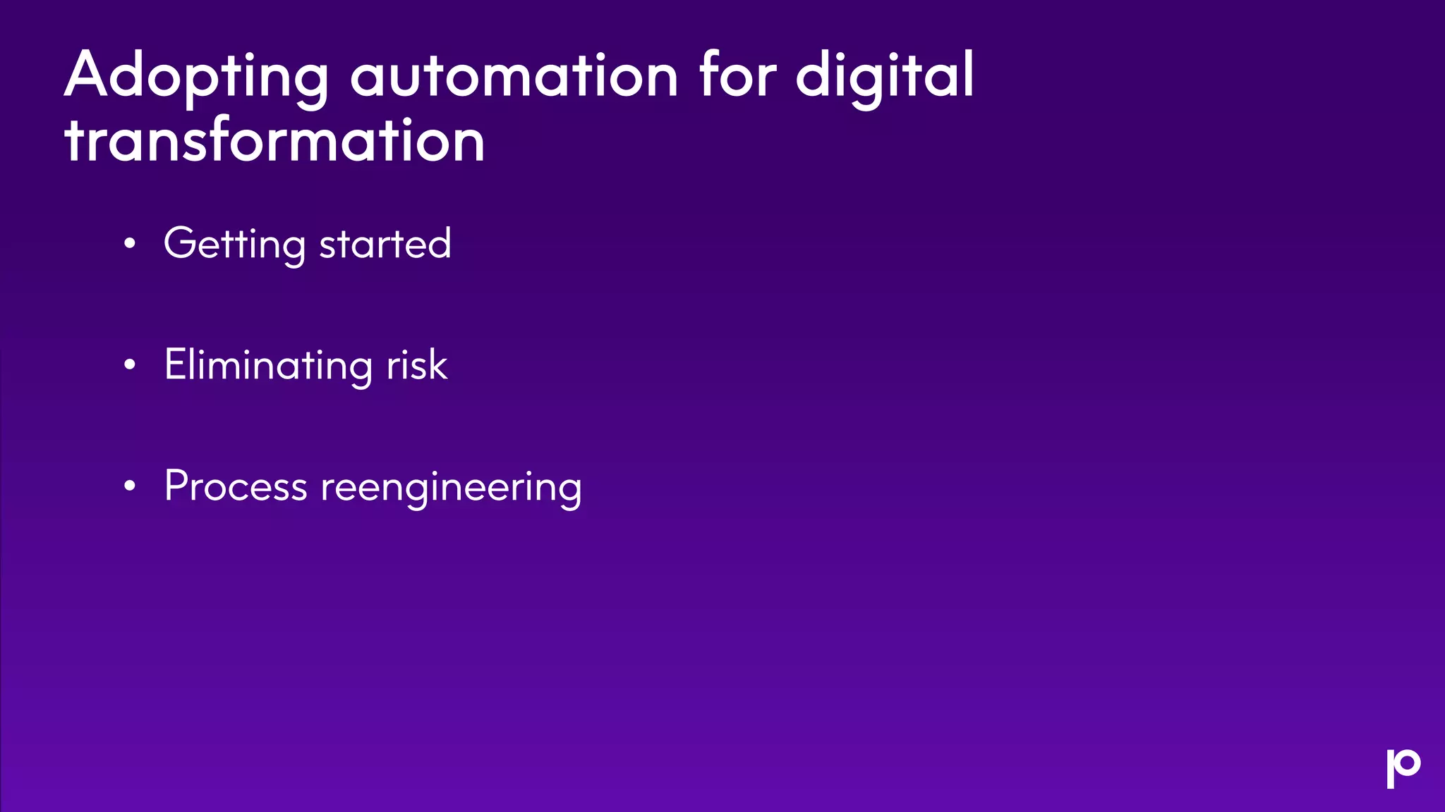 Adopting automation for digital
transformation
• Getting started
• Eliminating risk
• Process reengineering
 