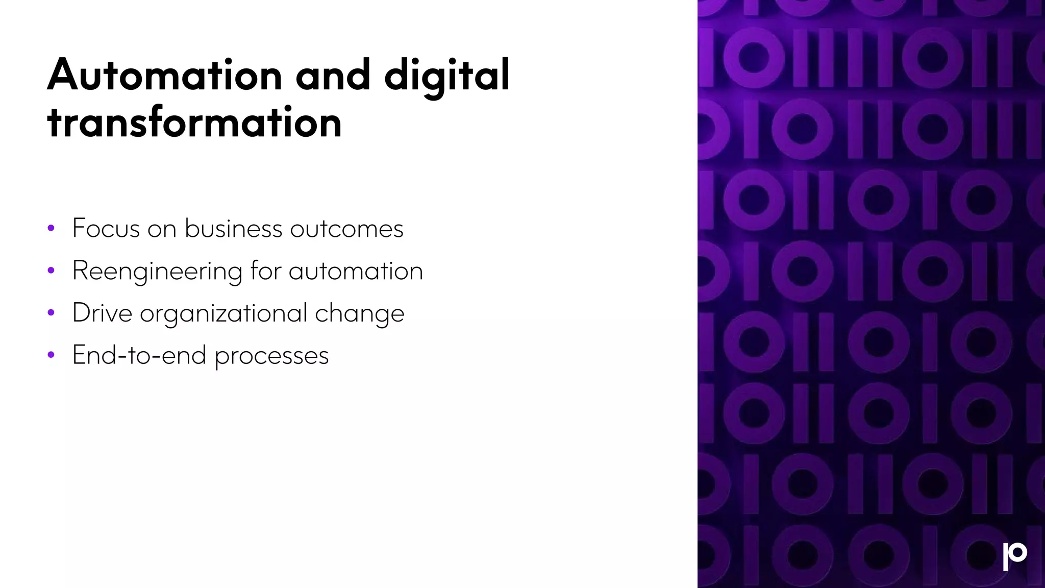 Automation and digital
transformation
• Focus on business outcomes
• Reengineering for automation
• Drive organizational change
• End-to-end processes
 