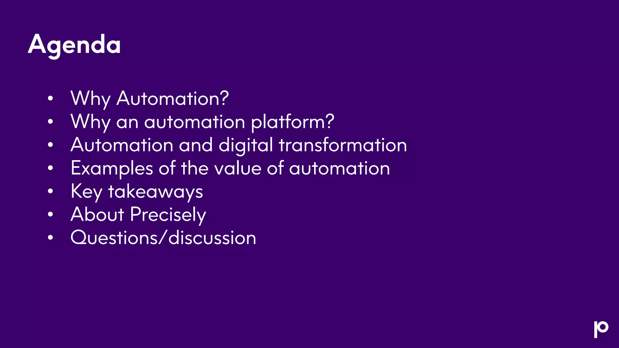 Agenda
• Why Automation?
• Why an automation platform?
• Automation and digital transformation
• Examples of the value of automation
• Key takeaways
• About Precisely
• Questions/discussion
 