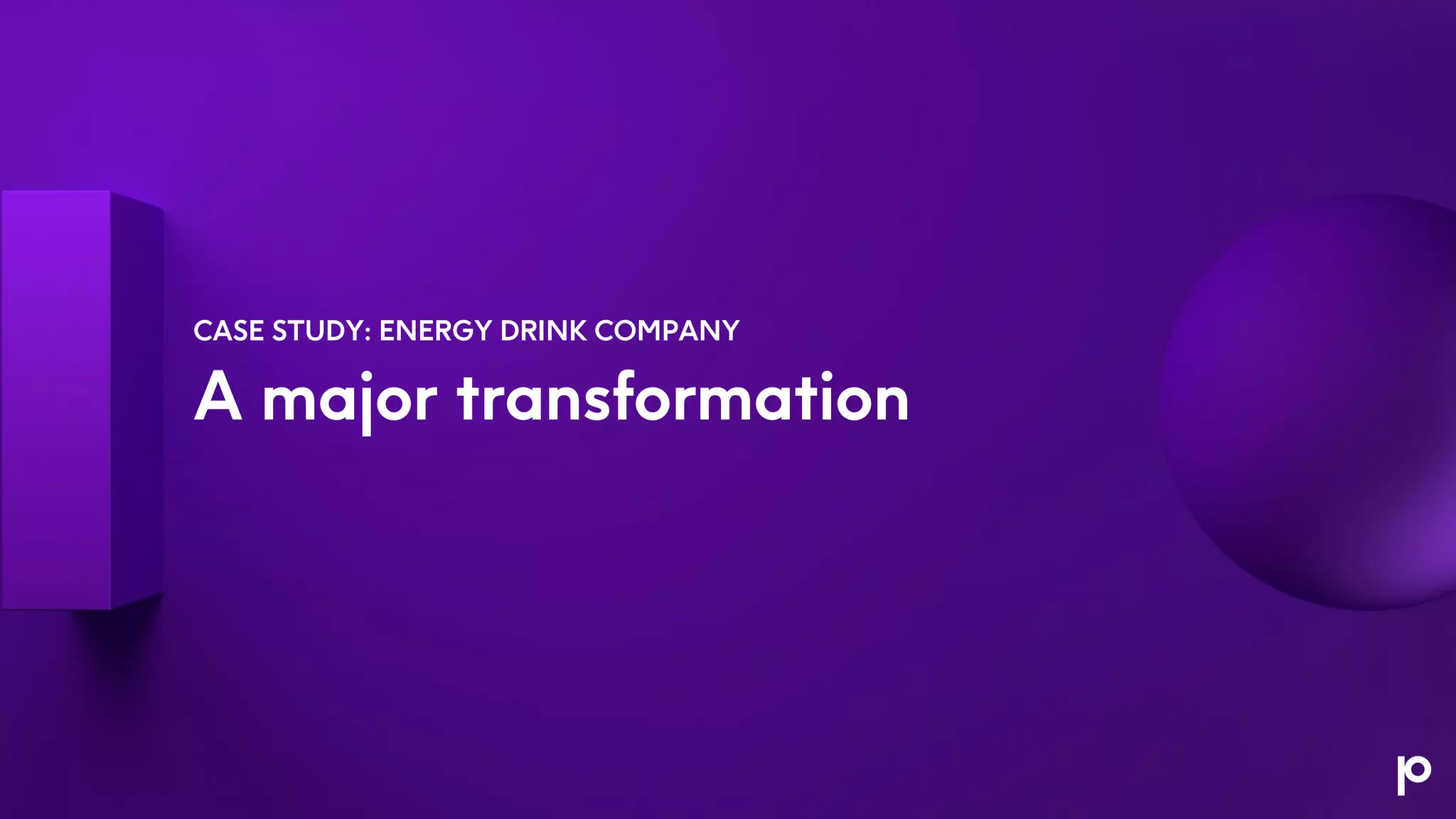 A major transformation
CASE STUDY: ENERGY DRINK COMPANY
 