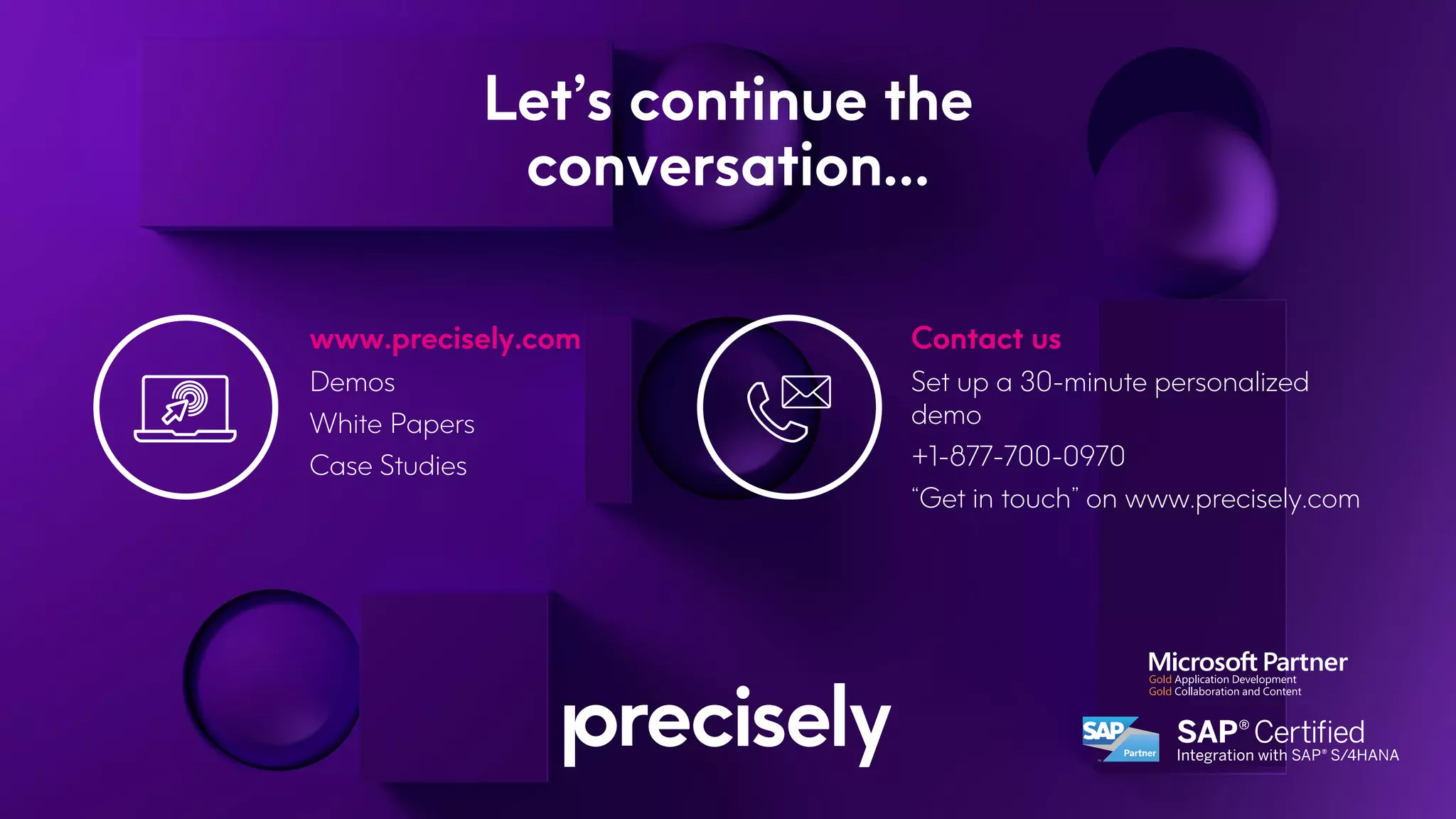 Let’s continue the
conversation…
Contact us
Set up a 30-minute personalized
demo
+1-877-700-0970
“Get in touch” on www.precisely.com
www.precisely.com
Demos
White Papers
Case Studies
 