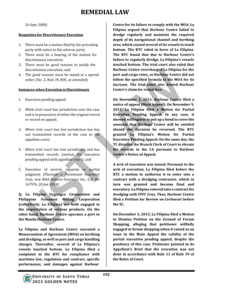 REMEDIAL LAW
192
UNIV ERSITY OF SANTO TOMAS
2023 GOLDEN NOTES
26 Sept. 2000)
Requisites for Discretionary Execution
1. There must be a motion filed by the prevailing
party with notice to the adverse party;
2. There must be a hearing of the motion for
discretionary execution;
3. There must be good reasons to justify the
discretionary execution; and
4. The good reasons must be stated in a special
order. (Sec. 2, Rule 39, ROC, as amended)
Instances when Execution is Discretionary
1. Execution pending appeal;
2. While trial court has jurisdiction over the case
and is in possession of either the original record
or record on appeal;
3. When trial court has lost jurisdiction but has
not transmitted records of the case to the
appellate court;
4. When trial court has lost jurisdiction and has
transmitted records (motion for execution
pending appeal with appellate court); and
5. Execution of several, separate or partial
judgment. (Florendo v. Paramount Insurance
Corp, now MAA General Insurance Inc., G.R. No.
167976, 20 Jan. 2010)
Q: La Filipina Uygongco Corporation and
Philippine Foremost Milling Corporation
(collectively, La Filipina) are both engaged in
the importation of various products. On the
other hand, Harbour Centre operates a port in
the Manila Harbour Centre.
La Filipina and Harbour Centre executed a
Memorandum of Agreement (MOA) on berthing
and dredging, as well as port and cargo handling
charges. Thereafter, several of La Filipina's
vessels touched bottom. La Filipina filed a
complaint in the RTC for compliance with
maritime law, regulation and contract, specific
performance, and damages against Harbour
Centre for its failure to comply with the MOA. La
Filipina argued that Harbour Centre failed to
dredge regularly and maintain the required
depth of its navigational channel and berthing
area, which caused several of its vessels to touch
bottom. The RTC ruled in favor of La Filipina.
The RTC found that due to Harbour Centre's
failure to regularly dredge, La Filipina's vessels
touched bottom. The trial court also ruled that
Harbour Centre overcharged La Filipina for the
port and cargo rates, as Harbour Centre did not
follow the specified formula in the MOA for its
increase. The trial court also denied Harbour
Centre's claim for rental fees.
On November 2, 2011, Harbour Centre filed a
notice of appeal (Main Appeal). On November 9,
2011, La Filipina filed a Motion for Partial
Execution Pending Appeal. In any case, it
showed willingness to put up a bond to cover the
amounts that Harbour Centre will be entitled
should the Decision be reversed. The RTC
granted La Filipina's Motion for Partial
Execution Pending Appeal. On the same day, the
TC directed the Branch Clerk of Court to elevate
the records to the CA pursuant to Harbour
Centre's Notice of Appeal.
A writ of execution was issued. Pursuant to the
writ of execution, La Filipina filed before the
RTC a motion to authorize it to enter into a
contract with a dredging contractor, which in
turn was granted and became final and
executory. La Filipina entered into a contract for
dredging with FFFC Cruz. Thus, Harbour Centre
filed a Petition for Review on Certiorari before
the SC.
On December 3, 2015, La Filipina filed a Motion
to Dismiss Petition on the Ground of Forum
Shopping, alleging that petitioner willfully
engaged in forum shopping when it raised as an
issue in the Main Appeal the validity of the
partial execution pending appeal, despite the
pendency of this case. Petitioner pointed in its
Appellant's Brief that the execution was not
done in accordance with Rule 11 of Rule 39 of
the Rules of Court.
 