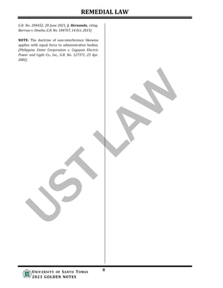 REMEDIAL LAW
8
UNIV ERSITY OF SANTO TOMAS
2023 GOLDEN NOTES
G.R. No. 204452, 28 June 2021, J. Hernando, citing
Barroso v. Omelio, G.R. No. 184767, 14 Oct. 2015)
NOTE: The doctrine of non-interference likewise
applies with equal force to administrative bodies.
(Philippine Sinter Corporation v. Cagayan Electric
Power and Light Co., Inc., G.R. No. 127371, 25 Apr.
2002)
 