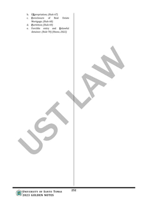 252
UNIV ERSITY OF SANTO TOMAS
2023 GOLDEN NOTES
b. EXpropriation; (Rule 67)
c. Foreclosure of Real Estate
Mortgage; (Rule 68)
d. Partititon; (Rule 69)
e. Forcible entry and Unlawful
detainer. (Rule 70) (Riano, 2022)
 