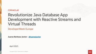 Revolutionize Java Database App
Development with Reactive Streams and
Virtual Threads
DeveloperWeek Europe
Juarez Barbosa Junior - @juarezjunior
April 2023
Copyright © 2022, Oracle and/or its affiliates
 