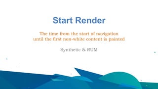 Start Render
The time from the start of navigation
until the first non-white content is painted
Synthetic & RUM
 