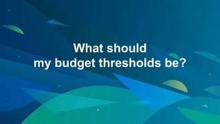 What should
my budget thresholds be?
 
