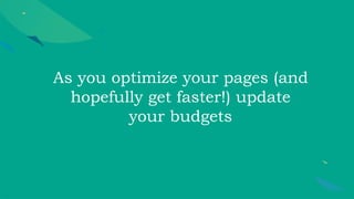 As you optimize your pages (and
hopefully get faster!) update
your budgets
 