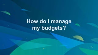 How do I manage
my budgets?
 