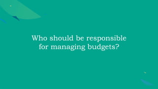 Who should be responsible
for managing budgets?
 