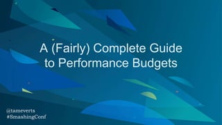 A (Fairly) Complete Guide
to Performance Budgets
@tameverts
#SmashingConf
 