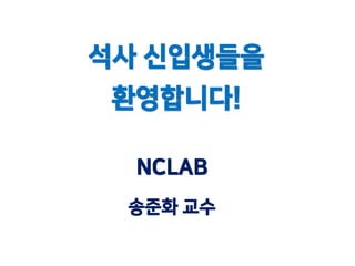 석사 신입생들을
환영합니다!
NCLAB
송준화 교수
 