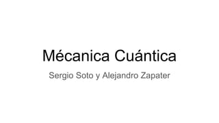 Mécanica Cuántica
Sergio Soto y Alejandro Zapater
 